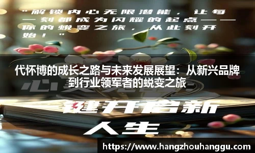 代怀博的成长之路与未来发展展望：从新兴品牌到行业领军者的蜕变之旅
