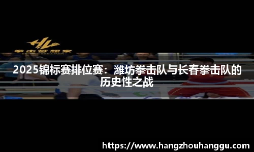 2025锦标赛排位赛：潍坊拳击队与长春拳击队的历史性之战