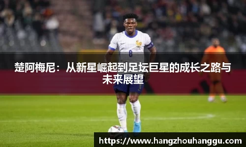 楚阿梅尼：从新星崛起到足坛巨星的成长之路与未来展望